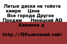 Литые диски на тойота камри. › Цена ­ 14 000 - Все города Другое » Продам   . Ненецкий АО,Каменка д.